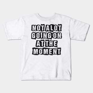 Not A Lot Going On At The Moment Kids T-Shirt